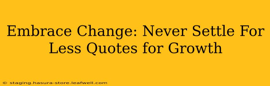 Embrace Change: Never Settle For Less Quotes for Growth