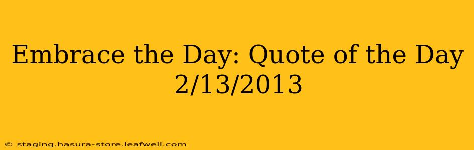 Embrace the Day: Quote of the Day 2/13/2013