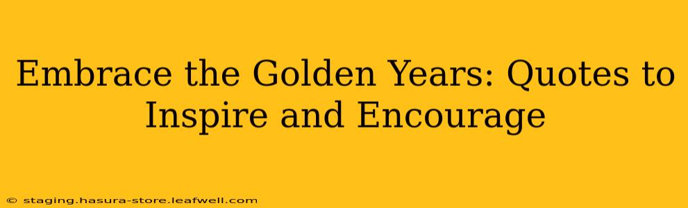 Embrace the Golden Years: Quotes to Inspire and Encourage