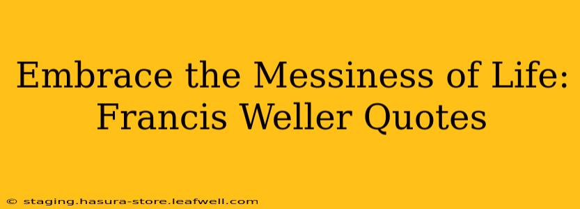 Embrace the Messiness of Life: Francis Weller Quotes