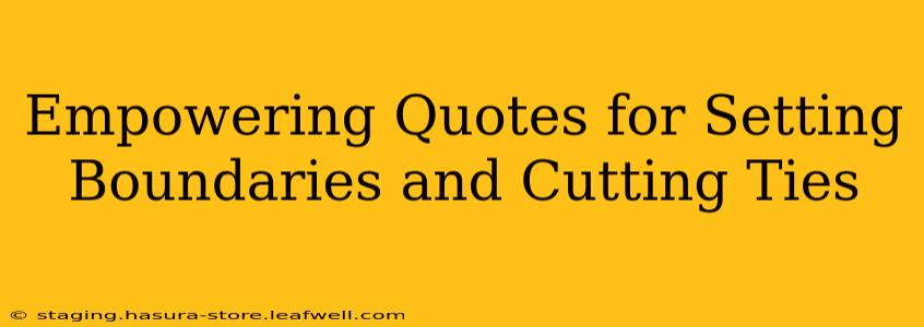 Empowering Quotes for Setting Boundaries and Cutting Ties