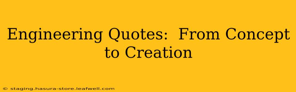 Engineering Quotes:  From Concept to Creation