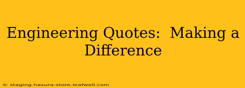 Engineering Quotes:  Making a Difference