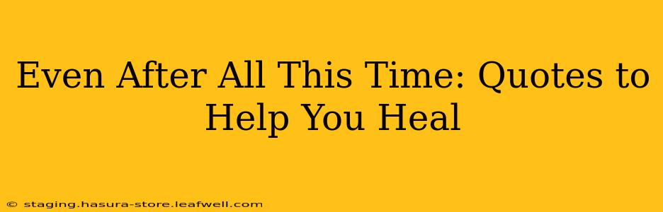 Even After All This Time: Quotes to Help You Heal