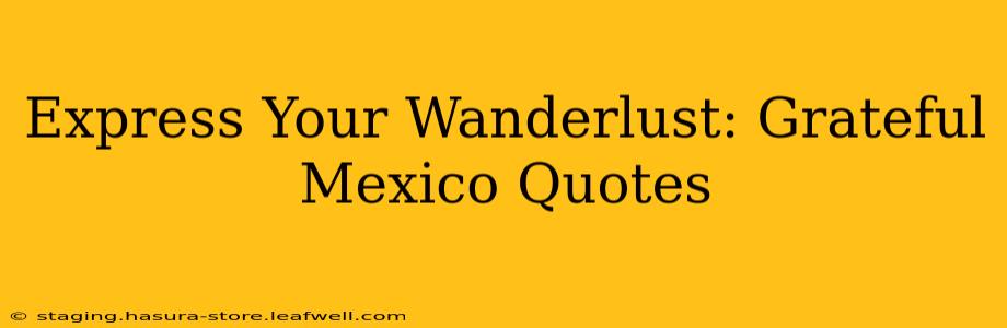 Express Your Wanderlust: Grateful Mexico Quotes