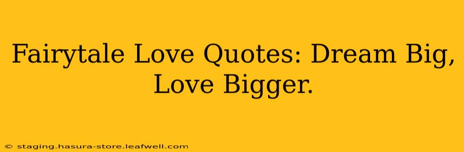 Fairytale Love Quotes: Dream Big, Love Bigger.