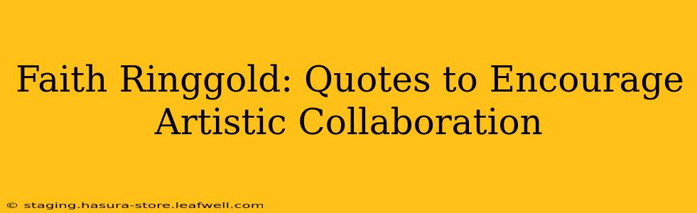 Faith Ringgold: Quotes to Encourage Artistic Collaboration