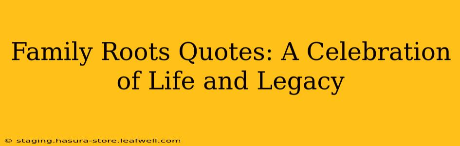 Family Roots Quotes: A Celebration of Life and Legacy