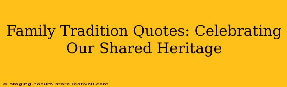 Family Tradition Quotes: Celebrating Our Shared Heritage