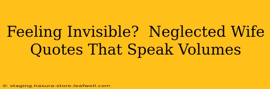 Feeling Invisible?  Neglected Wife Quotes That Speak Volumes