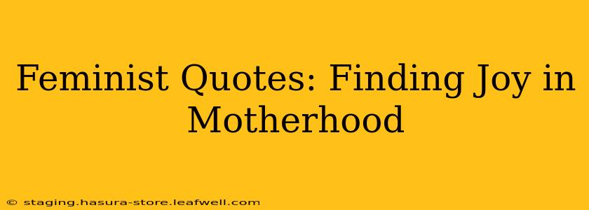 Feminist Quotes: Finding Joy in Motherhood