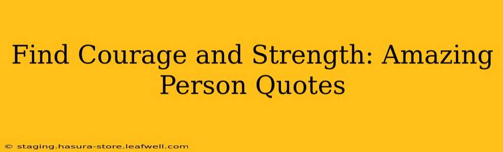 Find Courage and Strength: Amazing Person Quotes