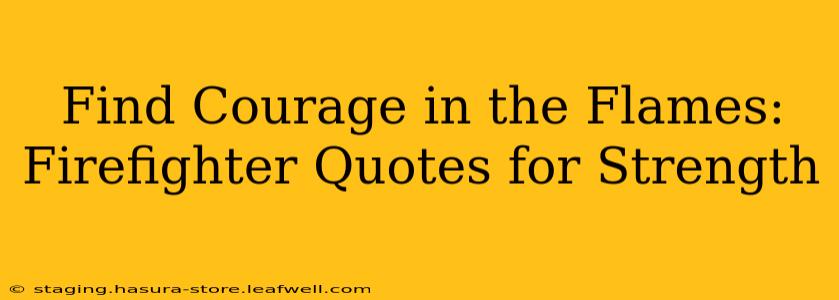 Find Courage in the Flames: Firefighter Quotes for Strength