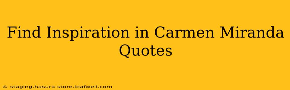 Find Inspiration in Carmen Miranda Quotes