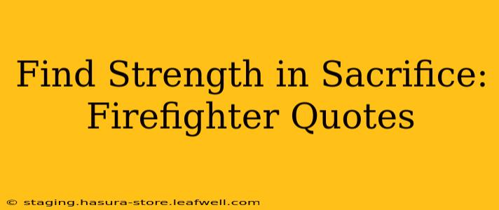Find Strength in Sacrifice: Firefighter Quotes