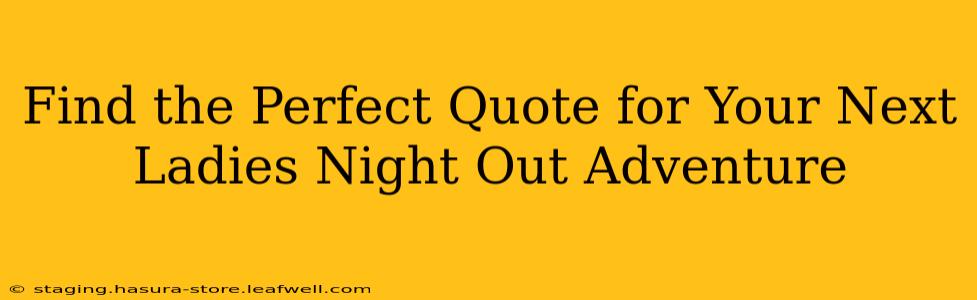 Find the Perfect Quote for Your Next Ladies Night Out Adventure
