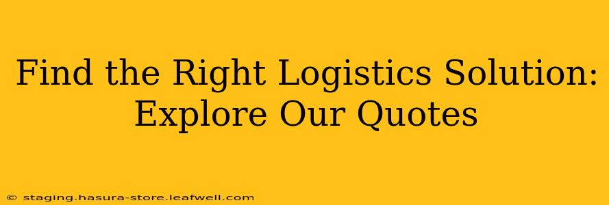 Find the Right Logistics Solution: Explore Our Quotes