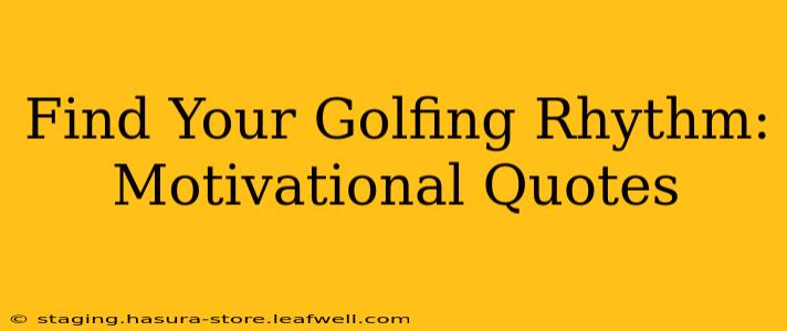 Find Your Golfing Rhythm: Motivational Quotes