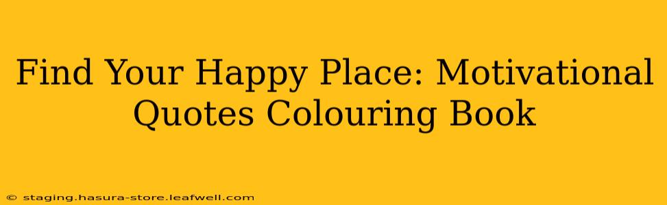 Find Your Happy Place: Motivational Quotes Colouring Book