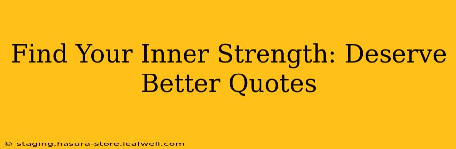 Find Your Inner Strength: Deserve Better Quotes