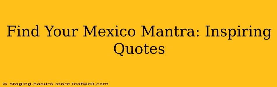 Find Your Mexico Mantra: Inspiring Quotes