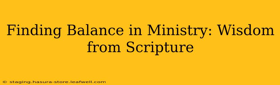 Finding Balance in Ministry: Wisdom from Scripture