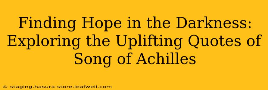 Finding Hope in the Darkness: Exploring the Uplifting Quotes of Song of Achilles