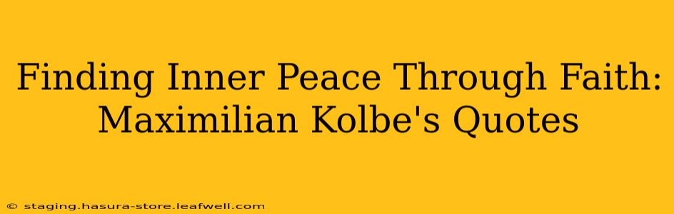 Finding Inner Peace Through Faith: Maximilian Kolbe's Quotes