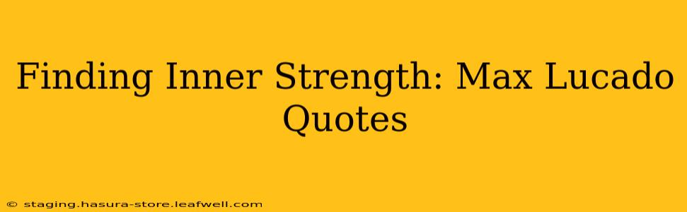 Finding Inner Strength: Max Lucado Quotes