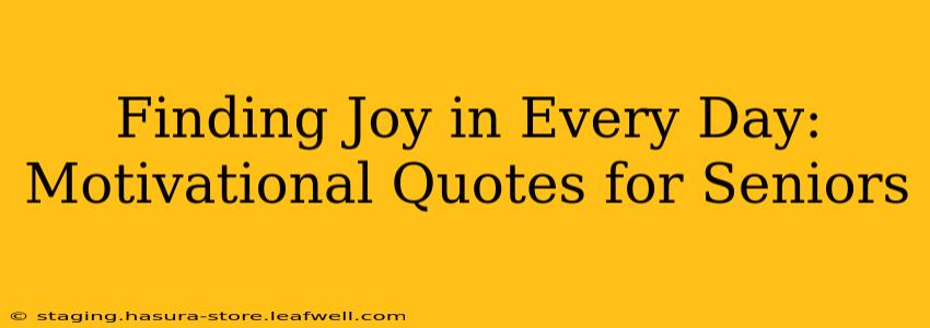 Finding Joy in Every Day: Motivational Quotes for Seniors