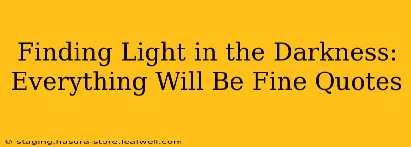 Finding Light in the Darkness: Everything Will Be Fine Quotes