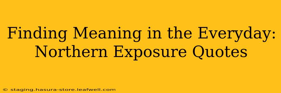 Finding Meaning in the Everyday: Northern Exposure Quotes