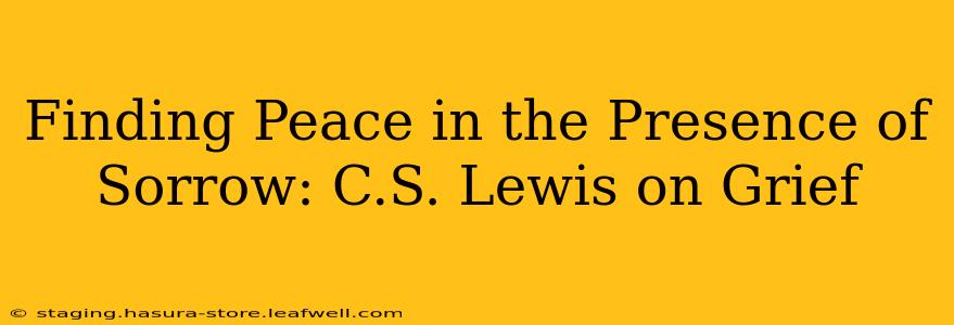Finding Peace in the Presence of Sorrow: C.S. Lewis on Grief