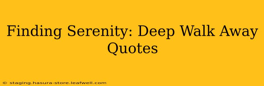 Finding Serenity: Deep Walk Away Quotes
