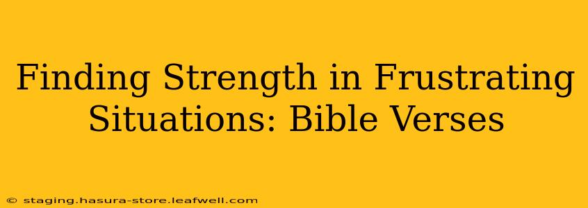 Finding Strength in Frustrating Situations: Bible Verses