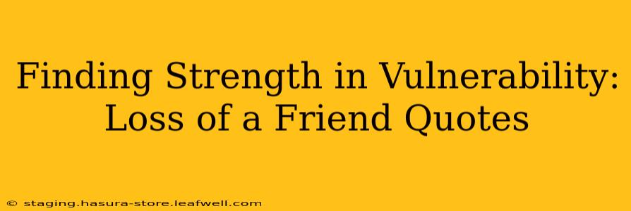 Finding Strength in Vulnerability: Loss of a Friend Quotes