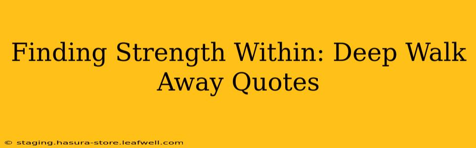 Finding Strength Within: Deep Walk Away Quotes