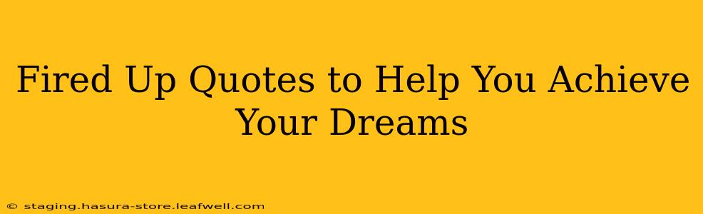 Fired Up Quotes to Help You Achieve Your Dreams