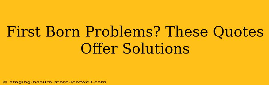 First Born Problems? These Quotes Offer Solutions