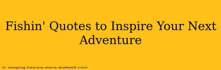 Fishin' Quotes to Inspire Your Next Adventure