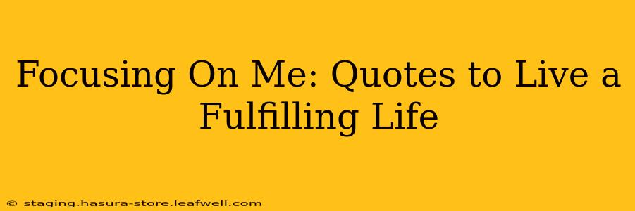 Focusing On Me: Quotes to Live a Fulfilling Life