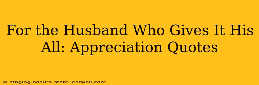 For the Husband Who Gives It His All: Appreciation Quotes