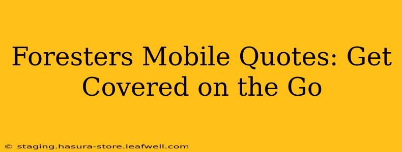 Foresters Mobile Quotes: Get Covered on the Go