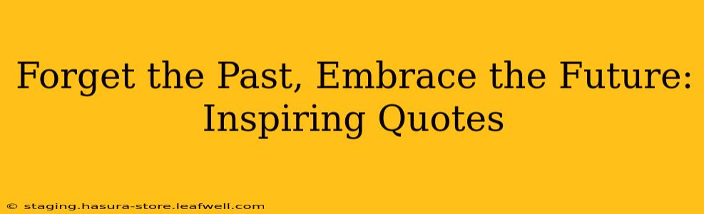 Forget the Past, Embrace the Future: Inspiring Quotes