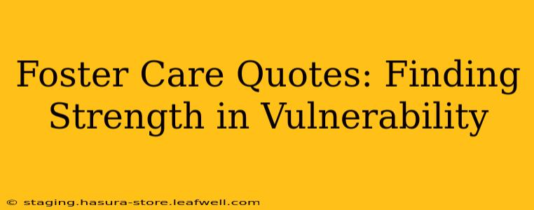 Foster Care Quotes: Finding Strength in Vulnerability