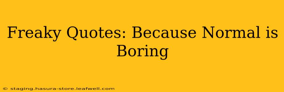 Freaky Quotes: Because Normal is Boring