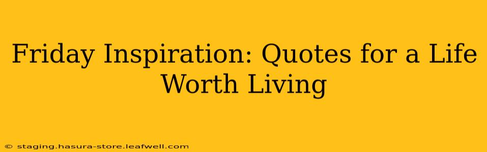 Friday Inspiration: Quotes for a Life Worth Living
