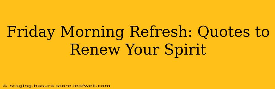 Friday Morning Refresh: Quotes to Renew Your Spirit