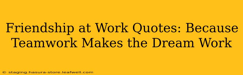 Friendship at Work Quotes: Because Teamwork Makes the Dream Work