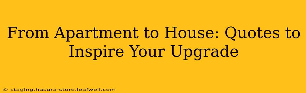 From Apartment to House: Quotes to Inspire Your Upgrade